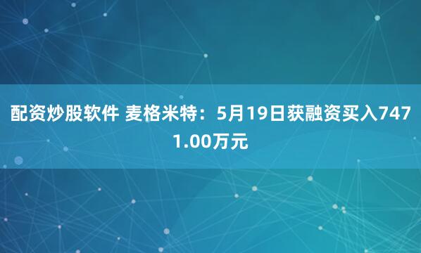 配资炒股软件 麦格米特：5月19日获融资买入7471.00万元