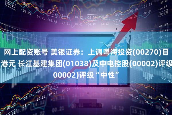 网上配资账号 美银证券：上调粤海投资(00270)目标价至7港元 长江基建集团(01038)及中电控股(00002)评级“中性”