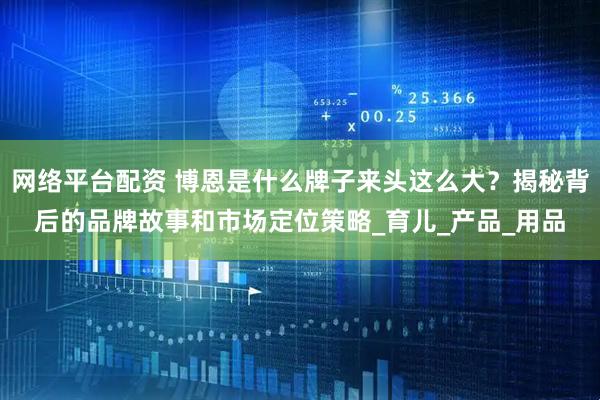 网络平台配资 博恩是什么牌子来头这么大？揭秘背后的品牌故事和市场定位策略_育儿_产品_用品