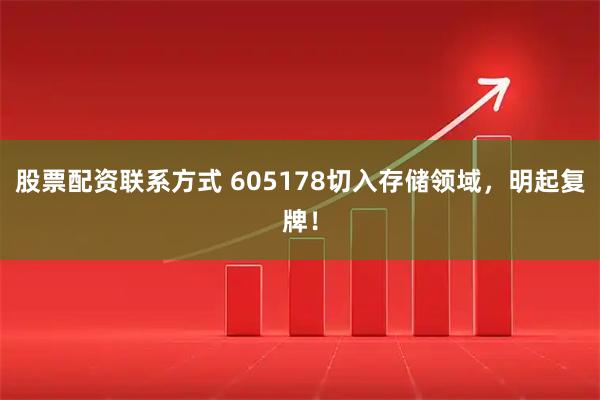股票配资联系方式 605178切入存储领域，明起复牌！